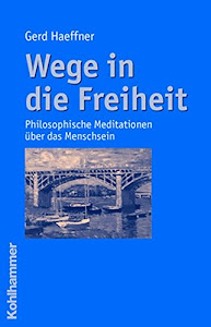 Wege in die Freiheit: Philosophische Meditationen über das Menschsein