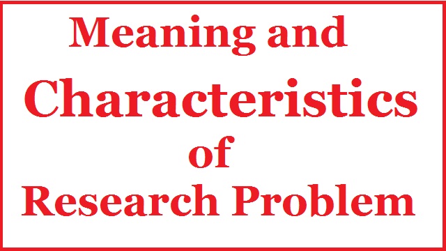 Meaning and Characteristics of a research problem