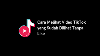 Cara Melihat Video TikTok yang Sudah Dilihat Tanpa Like