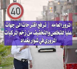 المرور العامه | ترفع اقترحات الى جهات عليا للتخلص والتخفيف من زخم المركبات المروري في شوار بغداد