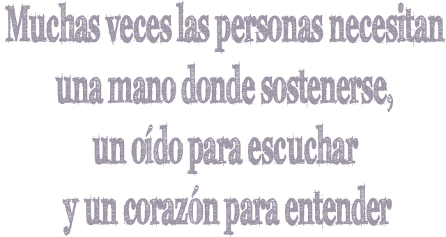 Muchas veces las personas necesitan una mano donde sostenerse, un oído para escuchar y un corazón para entender