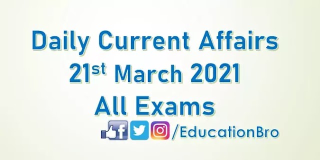 Daily Current Affairs 21st March 2021 For All Government Examinations