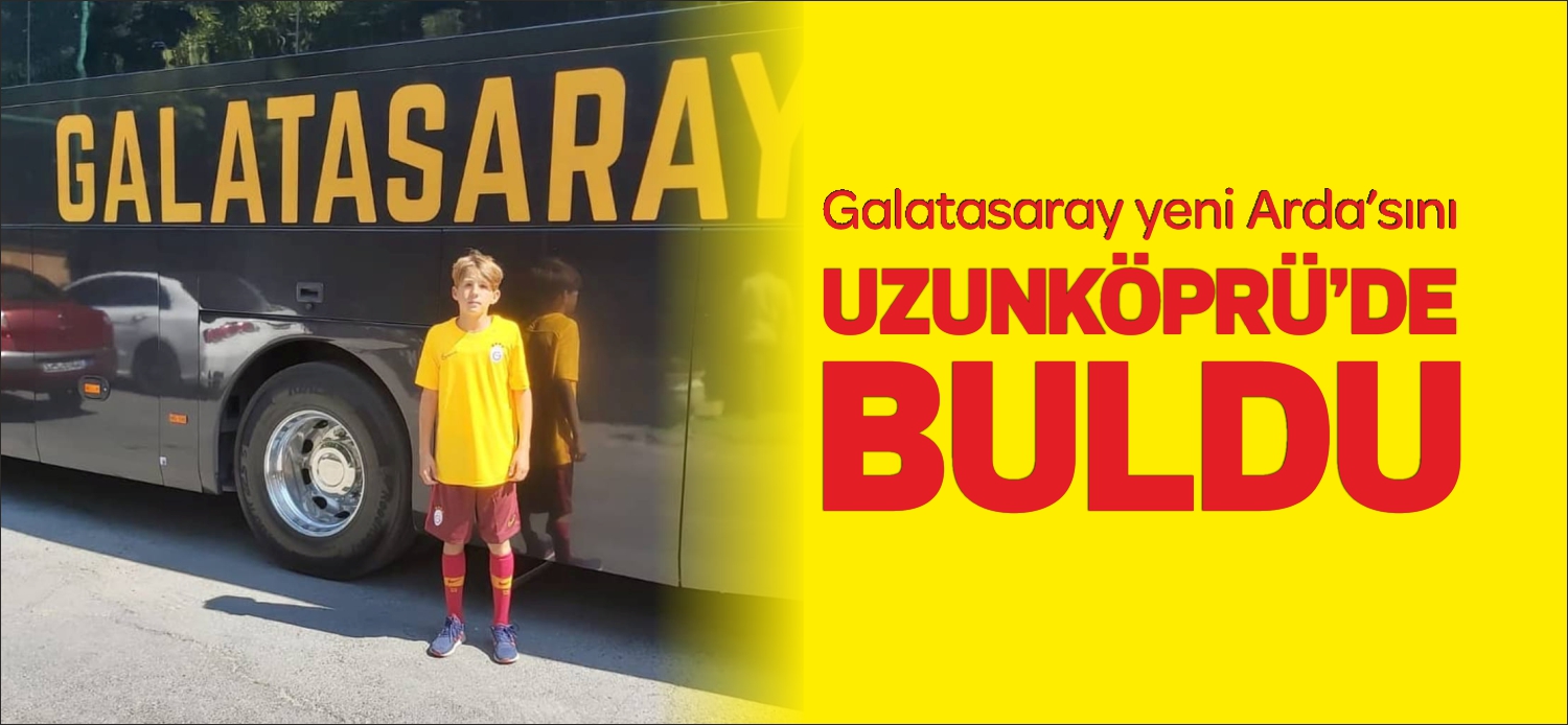 Galatasaray yeni Arda’sını UZUNKÖPRÜ’DE BULDU
