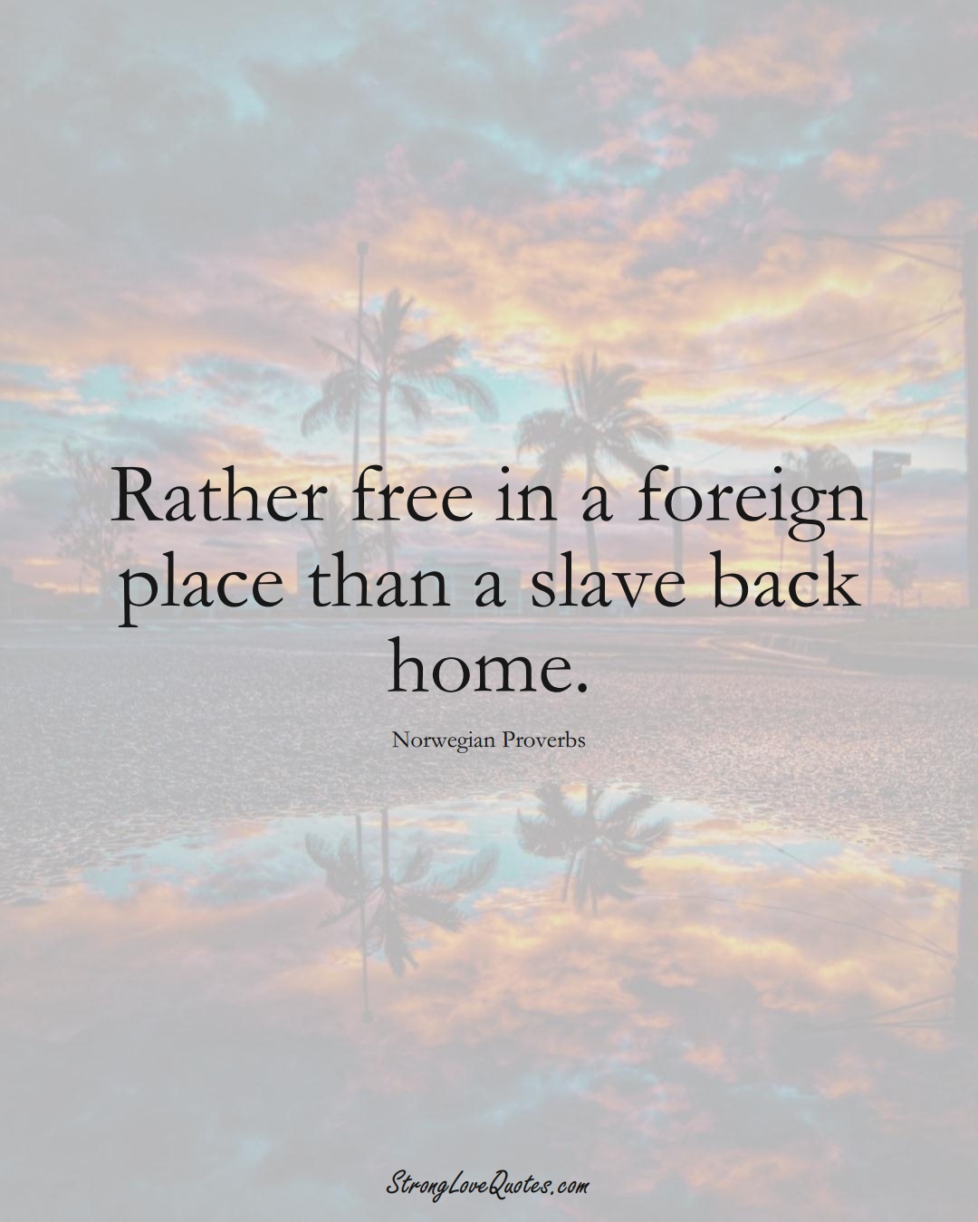 Rather free in a foreign place than a slave back home. (Norwegian Sayings);  #EuropeanSayings