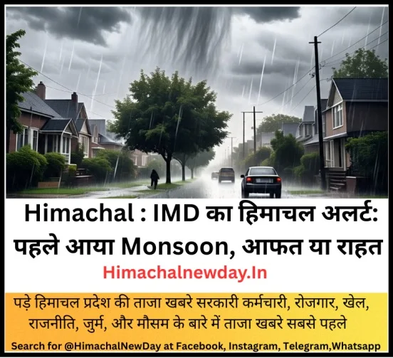Himachal : IMD का हिमाचल अलर्ट: पहले आया Monsoon, आफत या राहत ? पूरे हफ्ते होगी भारी बारिश