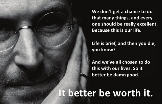Life is brief, and then you die,you know? And we'll all chosen to do this with our lives. It better be worth it. - Steve Jobs - Inspirational Life Quotes 