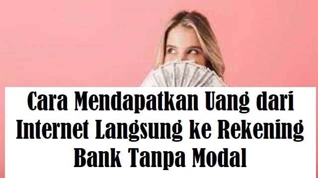 Cara Mendapatkan Uang dari Internet Langsung ke Rekening Bank Tanpa Modal