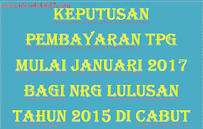 Keputusan Pembayaran TPG Mulai Januari 2017 Bagi NRG Lulusan Tahun 2015 Di Cabut