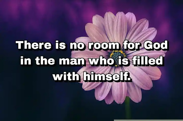 "There is no room for God in the man who is filled with himself." ~ Baal Shem Tov