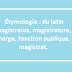 Etymologie : du latin magistratus, magistrature, charge, fonction publique, magistrat.