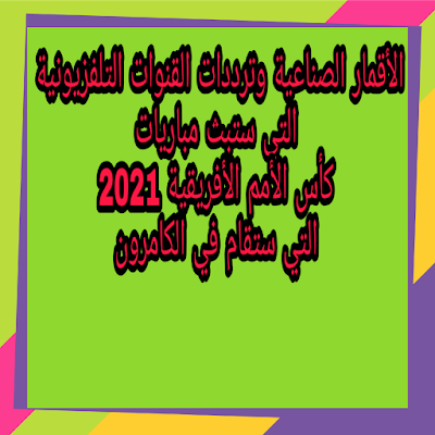 الأقمار الصناعية وترددات القنوات التلفزيونية التي ستبث مباريات كأس الأمم الأفريقية 2021 التي ستقام في الكامرون في الفترة المقبلة