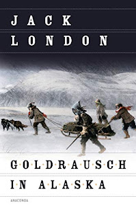 Goldrausch in Alaska: Erzählungen