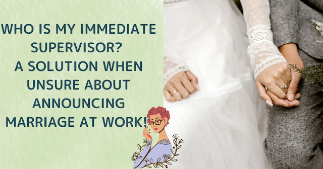WHO IS MY 'IMMEDIATE SUPERVISOR'? A SOLUTION WHEN UNSURE ABOUT ANNOUNCING MARRIAGE AT WORK! CONSIDERATION FOR OTHERS IS IMPORTANT TOO!