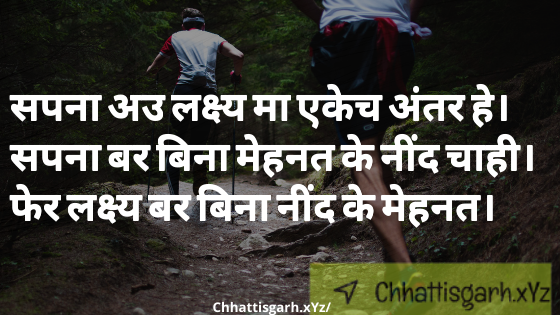 सपना अउ लक्ष्य मा एकेच अंतर हे। सपना बर बिना मेहनत के नींद चाही। फेर लक्ष्य बर बिना नींद के मेहनत।