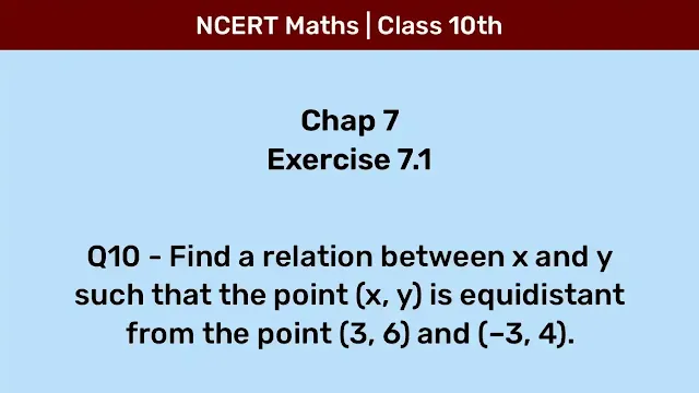 Ex 7.1 Q10 - Find a relation between x and y such that the point (x, y) is equidistant from the point (3, 6) and (– 3, 4).