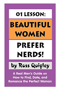 01 Lesson: Beautiful Women Prefer Nerds! a Real Man's Guide on How to Find, Date, and Romance the Perfect Woman