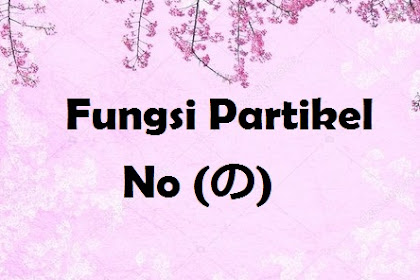 Fungsi Partikel No (の) Dalam Bahasa Jepang