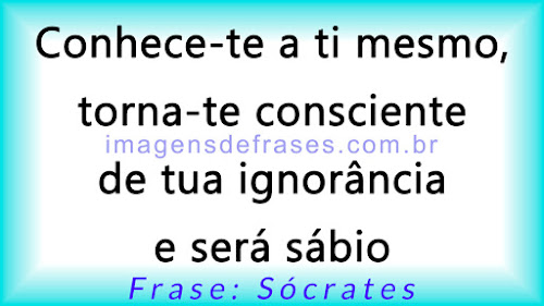 Conhece-te a ti mesmo, torna-te consciente de tua ignorância e será sábio