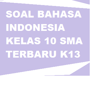 soal bahasa indonesia kelas 10 semester 1 kurikulum 2013 terbaru format