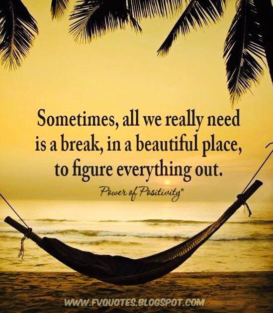 Sometimes, all we really need is a break in a beautiful place to figure everything out. power of positivity quote