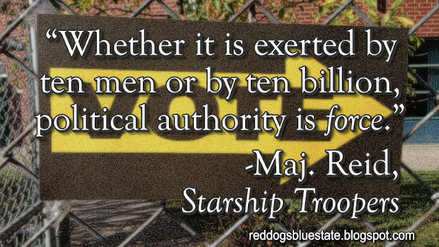 “Whether it is exerted by ten men or by ten billion, political authority is _force_.” -Maj. Reid, _Starship Troopers_