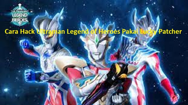 Cara Hack Ultraman Legend of Heroes Pakai Lucky Patcher