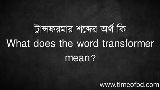 ট্রান্সফরমার শব্দের অর্থ কি | What does the word transformer mean?