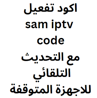 اكود تفعيل sam iptv code مع التحديث التلقائي للاجهزة المتوقفة
