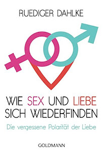 Wie Sex und Liebe sich wieder finden: Die vergessene Polarität der Liebe