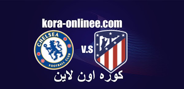  مشاهدة  مباراة اتلتيكو مدريد وتشيلسي اليوم الثلاثاء كورره اون لاين يلاشوت23/2/2021