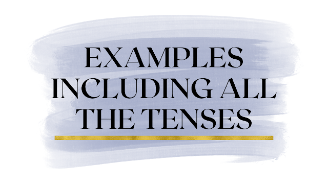 EXAMPLES INCLUDING ALL THE TENSES