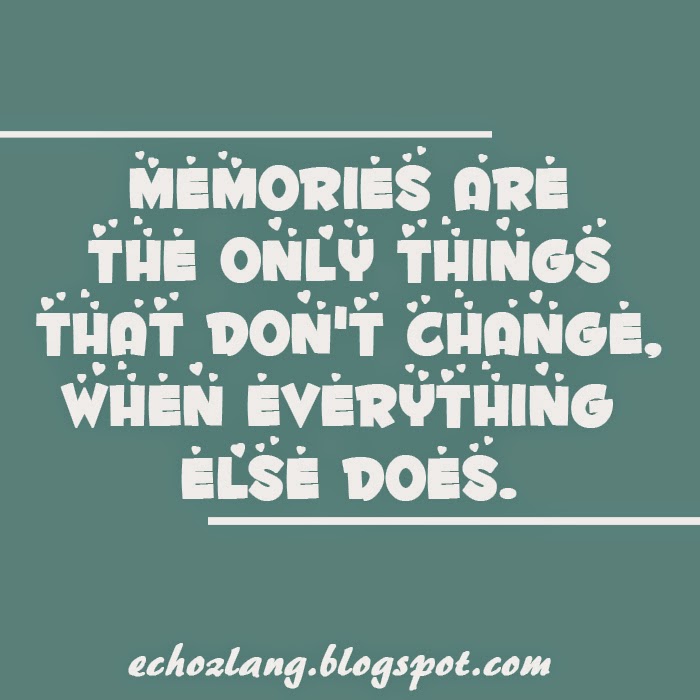 Memories are the only things that don't change when everything else does.