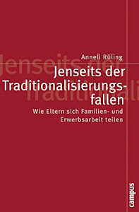 Jenseits der Traditionalisierungsfallen: Wie Eltern sich Familien- und Erwerbsarbeit teilen (Politik der Geschlechterverhältnisse, 35)