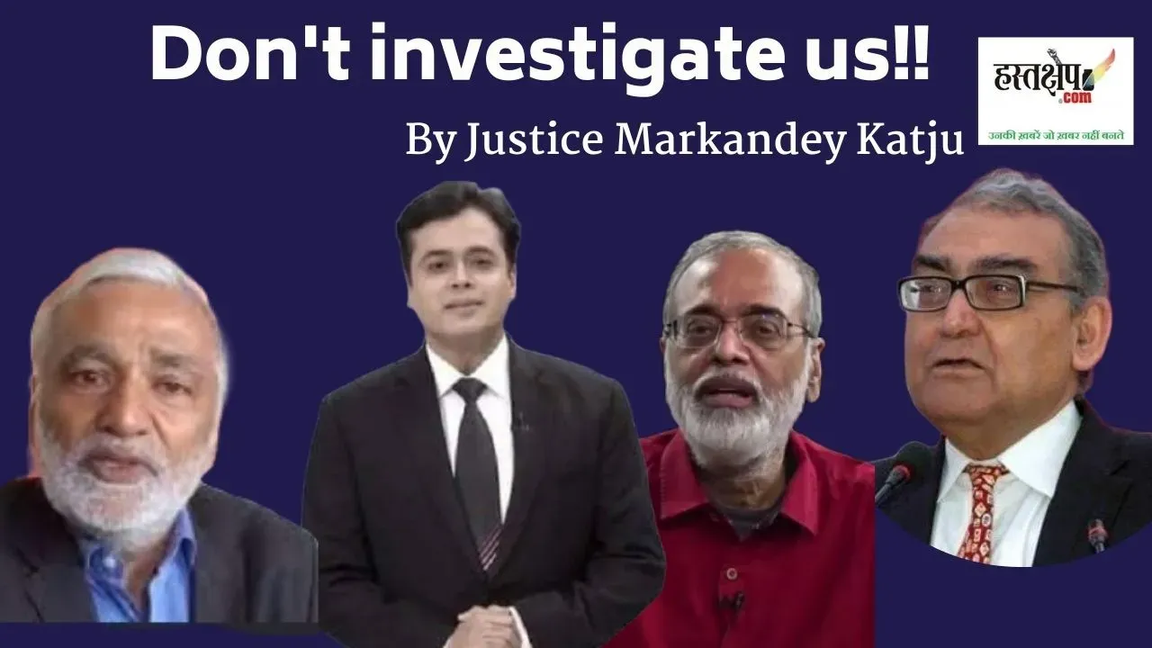 Don't investigate us By Justice Markandey Katju