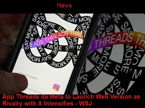 App Threads da Meta Launch Web Version as Rivalry with X Intensifies - WSJ