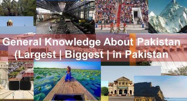 General Knowledge About Pakistan, Largest and Biggest in Country