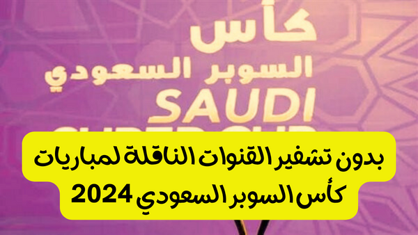 بدون تشفير القنوات الناقلة لمباريات كأس السوبر السعودي 2024