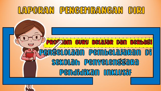 Laporan Pengembangan Diri Program Guru Belajar Dan Berbagi Seri Pengelolaan Pembelajaran Di Sekolah Penyelenggara Pendidikan Inklusif