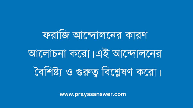 ফরাজি আন্দোলনের কারণ আলোচনা করো। এই আন্দোলনের বৈশিষ্ট্য ও গুরুত্ব বিশ্লেষণ করো