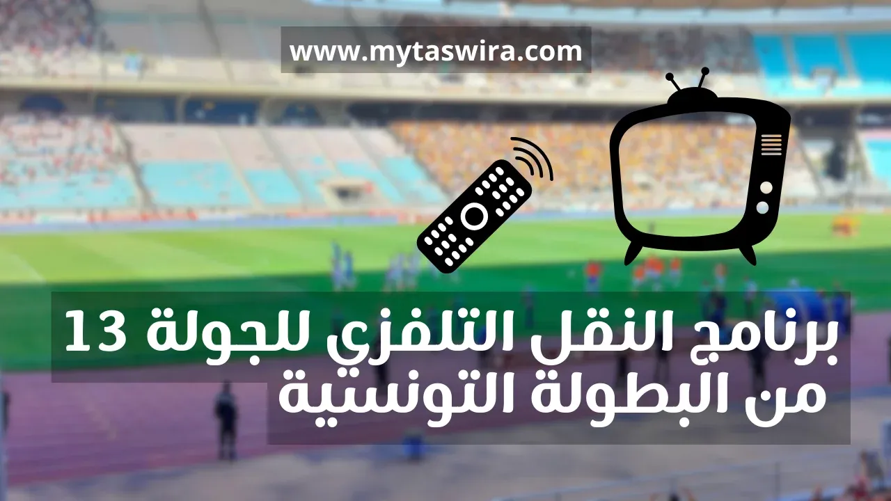 برنامج النقل التلفزي للجولة 13 من البطولة التونسية لكرة القدم