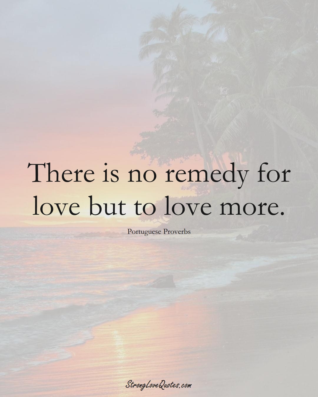 There is no remedy for love but to love more. (Portuguese Sayings);  #EuropeanSayings
