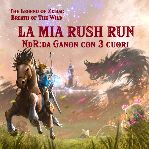 LET'S PLAY - Zelda Breath of the Wild - Rush (LIVE) Run - Da Ganon con 3 cuori - EPISODIO FINALE OUT NOW !!