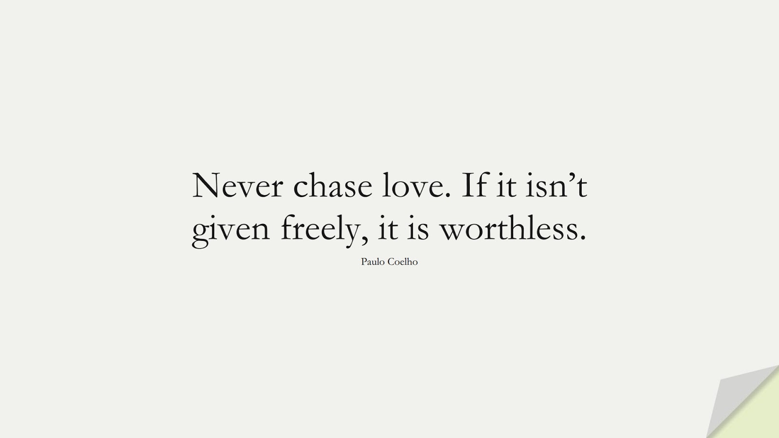 Never chase love. If it isn’t given freely, it is worthless. (Paulo Coelho);  #BestQuotes