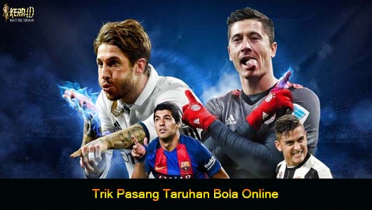 Trik Pasang Taruhan Bola Online