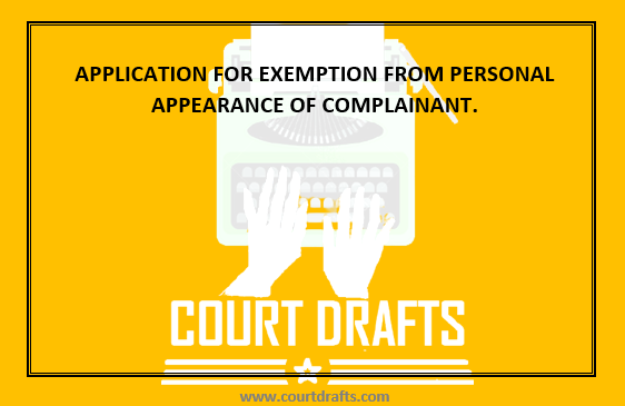 APPLICATION FOR EXEMPTION FROM PERSONAL APPEARANCE OF COMPLAINANT.