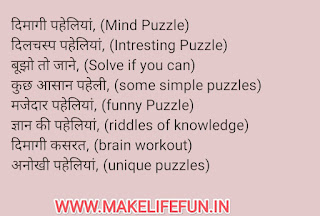 दिमागी पहेलियां, (Mind Puzzle) दिलचस्प पहेलियां, (Intresting Puzzle) बूझो तो जाने, (Solve if you can) कुछ आसान पहेली, (some simple puzzles) मजेदार पहेलियां, (funny Puzzle) ज्ञान की पहेलियां, (riddles of knowledge) दिमागी कसरत, (brain workout) अनोखी पहेलियां, (unique puzzles)