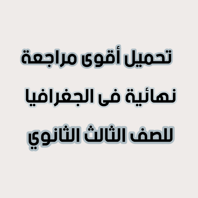 تحميل أقوى مراجعة نهائية فى الجغرافيا للصف الثالث الثانوى 2021