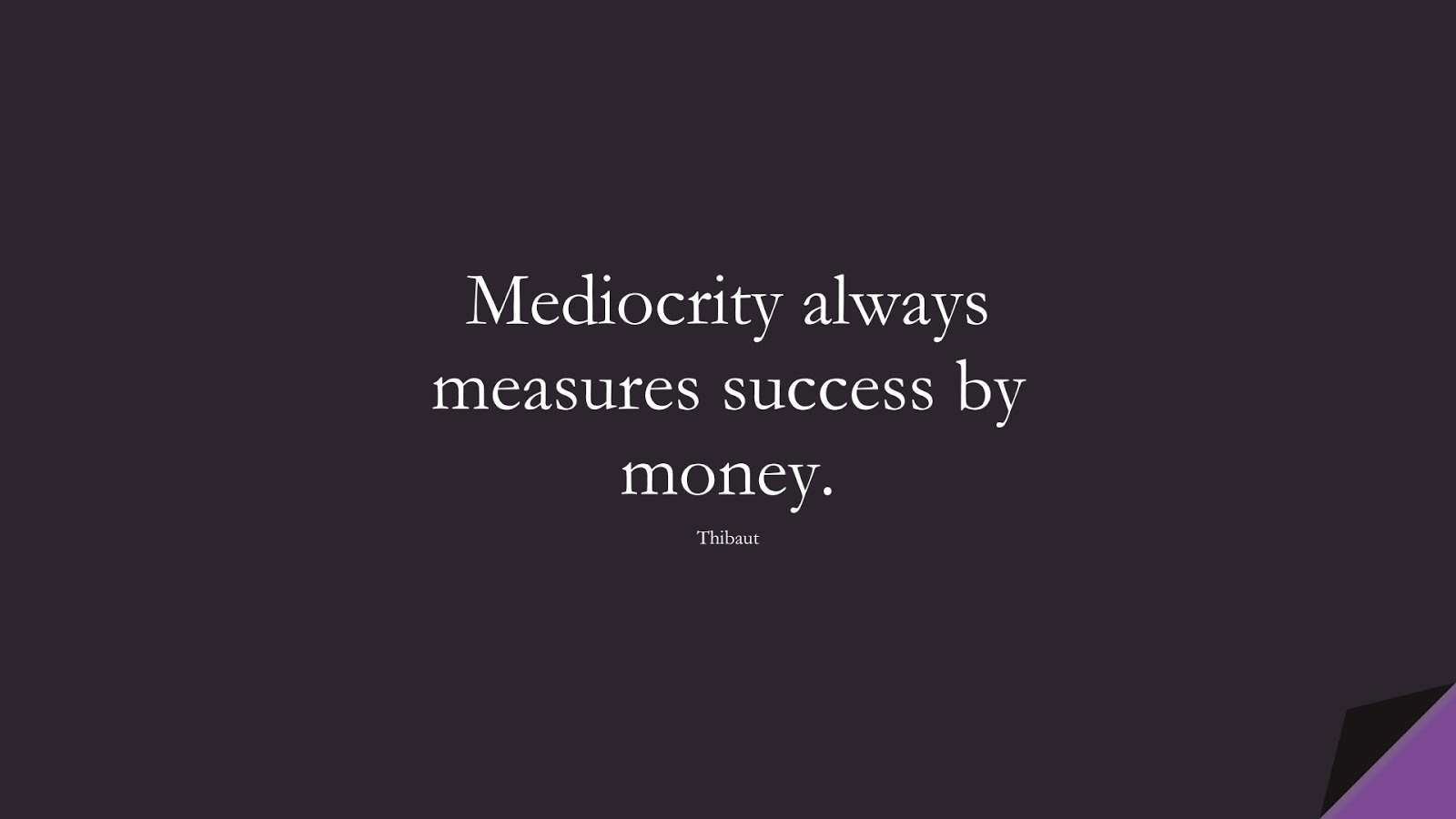 Mediocrity always measures success by money. (Thibaut);  #SuccessQuotes