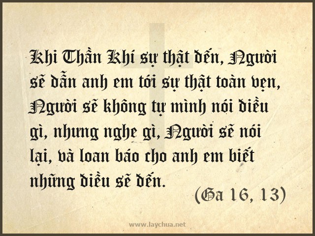 Khi Thần Khí sự thật đến, Người sẽ dẫn anh em tới sự thật toàn vẹn, Người sẽ không tự mình nói điều gì, nhưng nghe gì, Người sẽ nói lại, và loan báo cho anh em biết những điều sẽ đến. (Ga 16, 13)