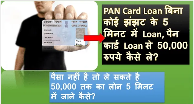PAN Card Loan:  बिना कोई झंझट के 5 मिनट में Loan ले सकते है। दोस्तों Pan Card भारत सरकार का एक लीगल डॉक्यूमेंट है जिसकी मदद से आप कभी भी लोन ले सकते है। पैन कार्ड Loan से 50,000 रुपये कैसे ले? पैसा नहीं है, तो ले सकते है 50,000 तक का लोन 5 मिनट में जाने कैसे? पूरा आर्टिकल ध्यान पूर्वक जरुर पढ़े,